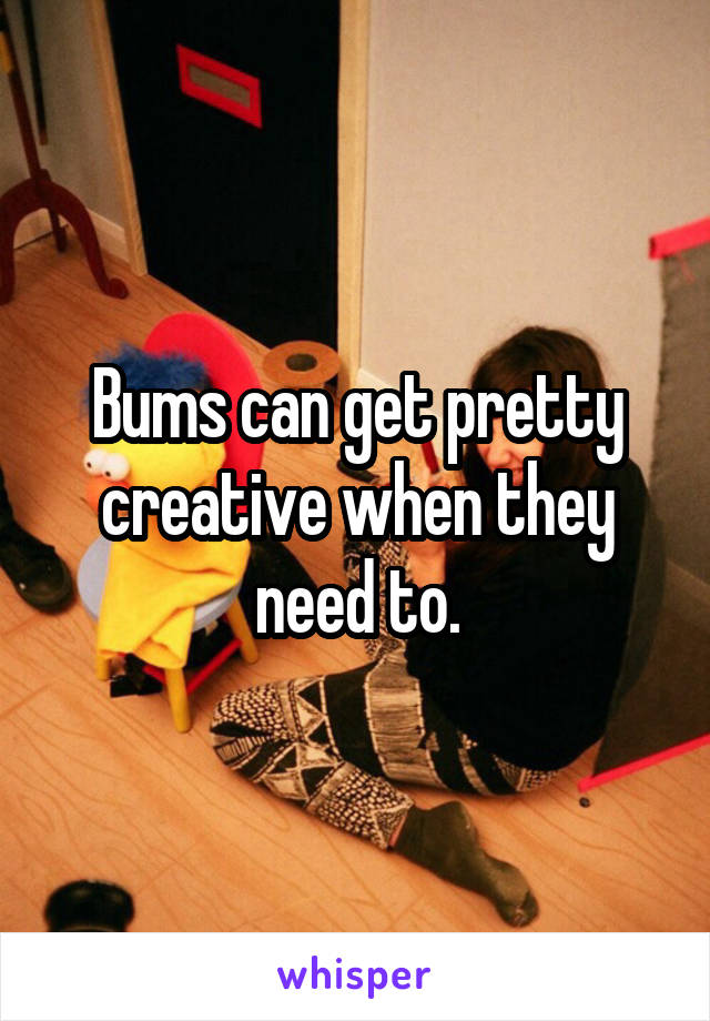 Bums can get pretty creative when they need to.
