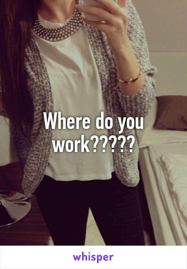 Where do you work?????