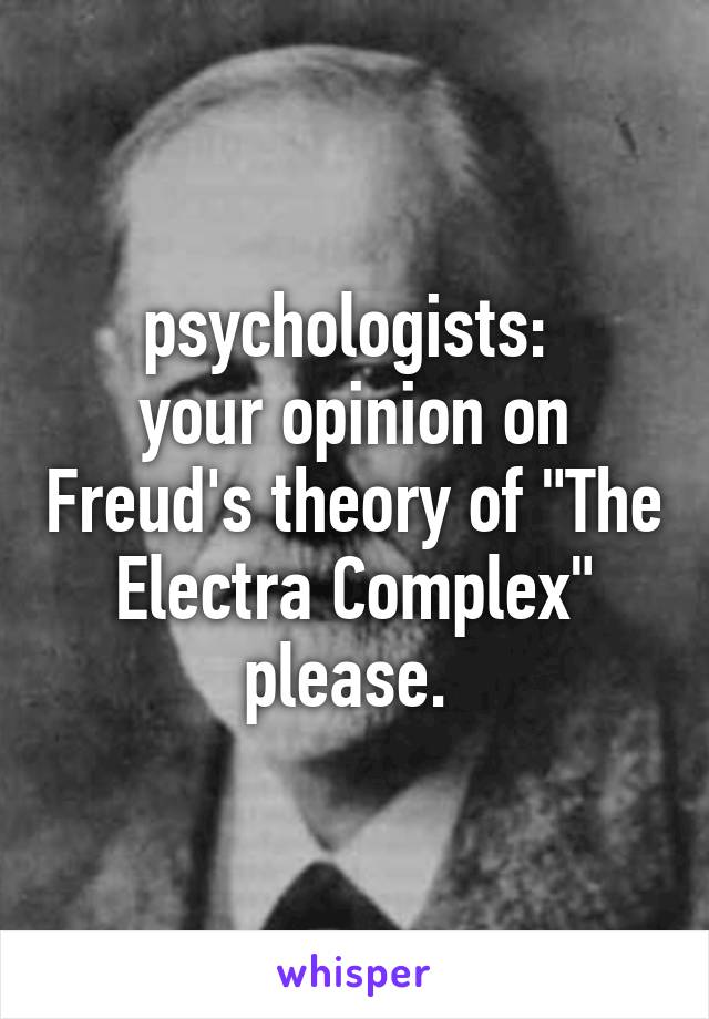 psychologists: 
your opinion on Freud's theory of "The Electra Complex" please. 
