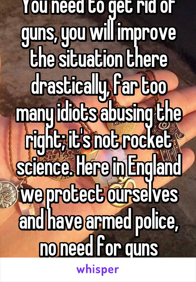 You need to get rid of guns, you will improve the situation there drastically, far too many idiots abusing the right; it's not rocket science. Here in England we protect ourselves and have armed police, no need for guns whatsoever.