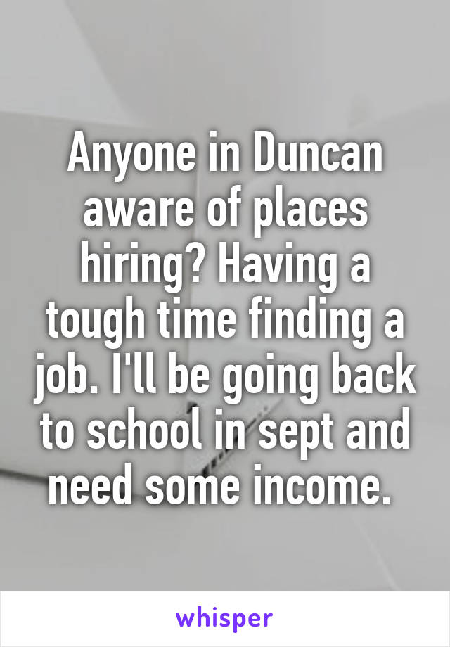 Anyone in Duncan aware of places hiring? Having a tough time finding a job. I'll be going back to school in sept and need some income. 