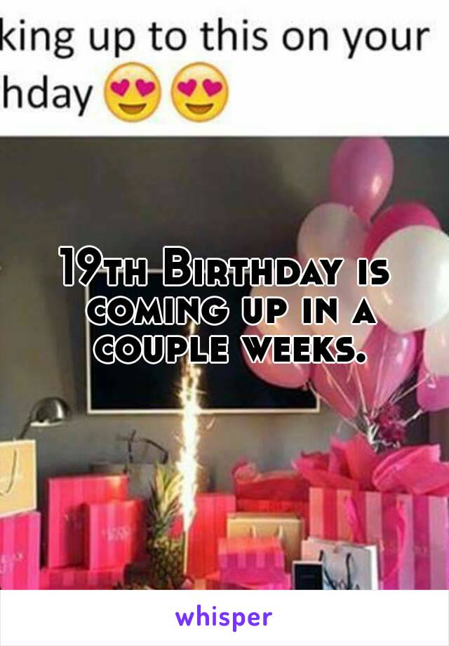 19th Birthday is coming up in a couple weeks.