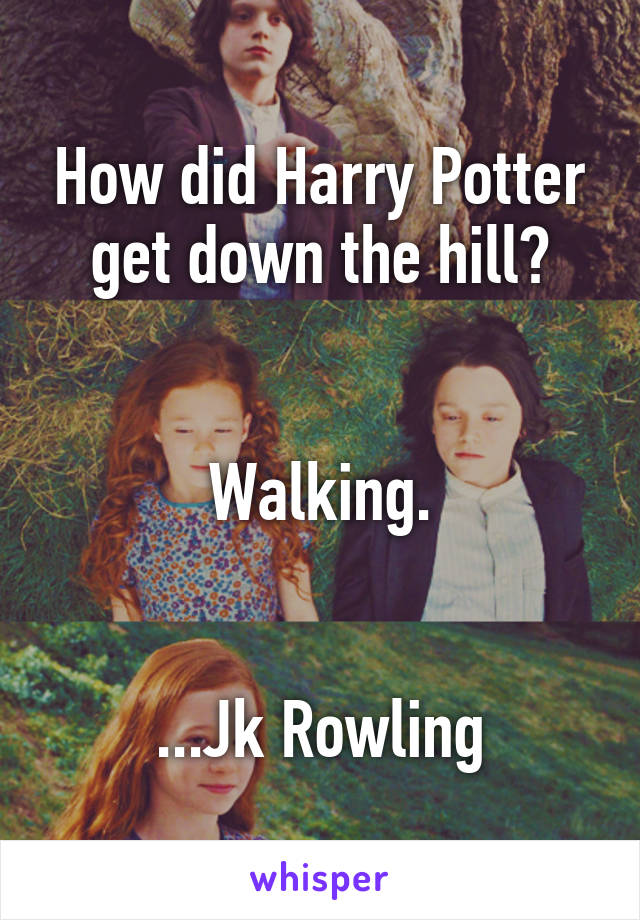How did Harry Potter get down the hill?


Walking.


...Jk Rowling