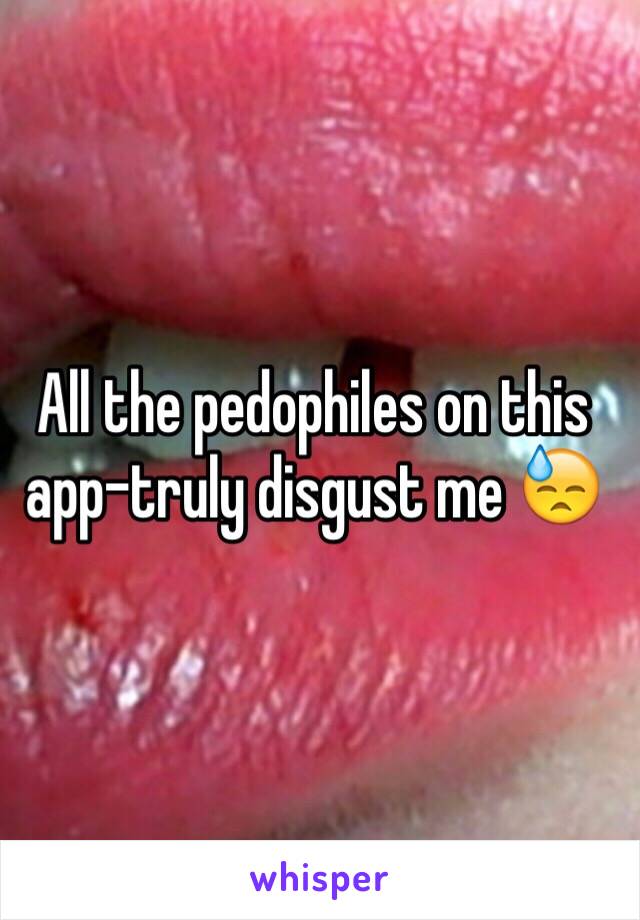 All the pedophiles on this app-truly disgust me 😓