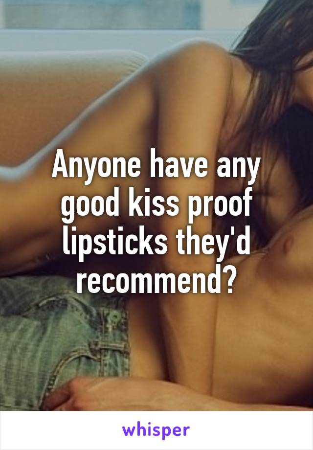 Anyone have any good kiss proof lipsticks they'd recommend?