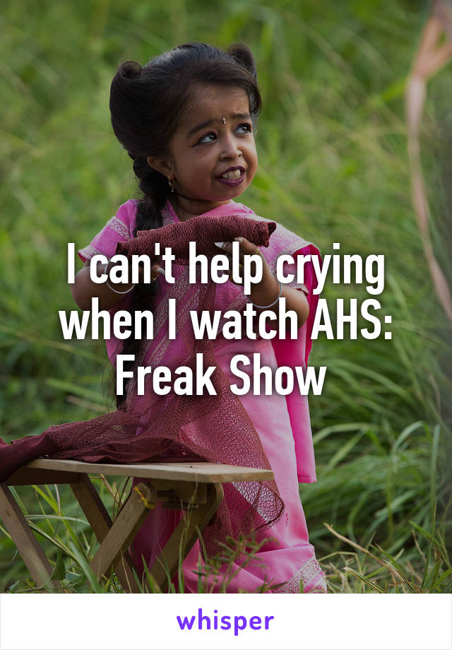 I can't help crying when I watch AHS: Freak Show 