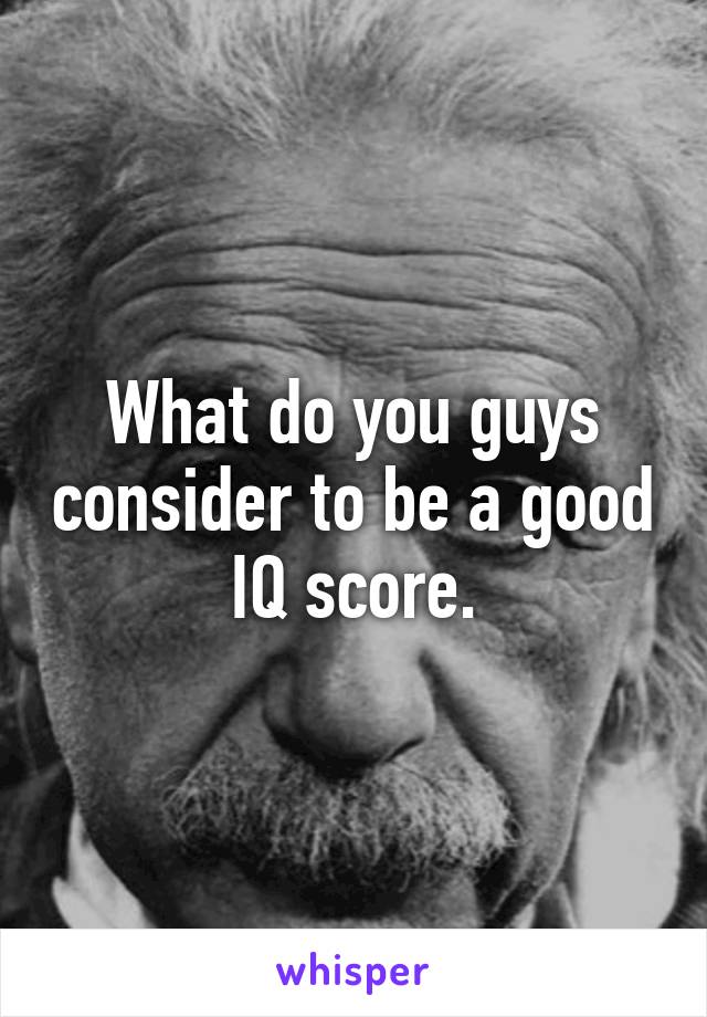 What do you guys consider to be a good IQ score.
