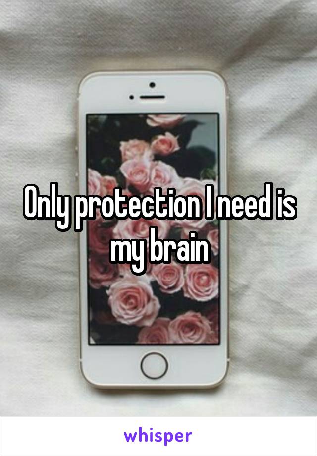 Only protection I need is my brain