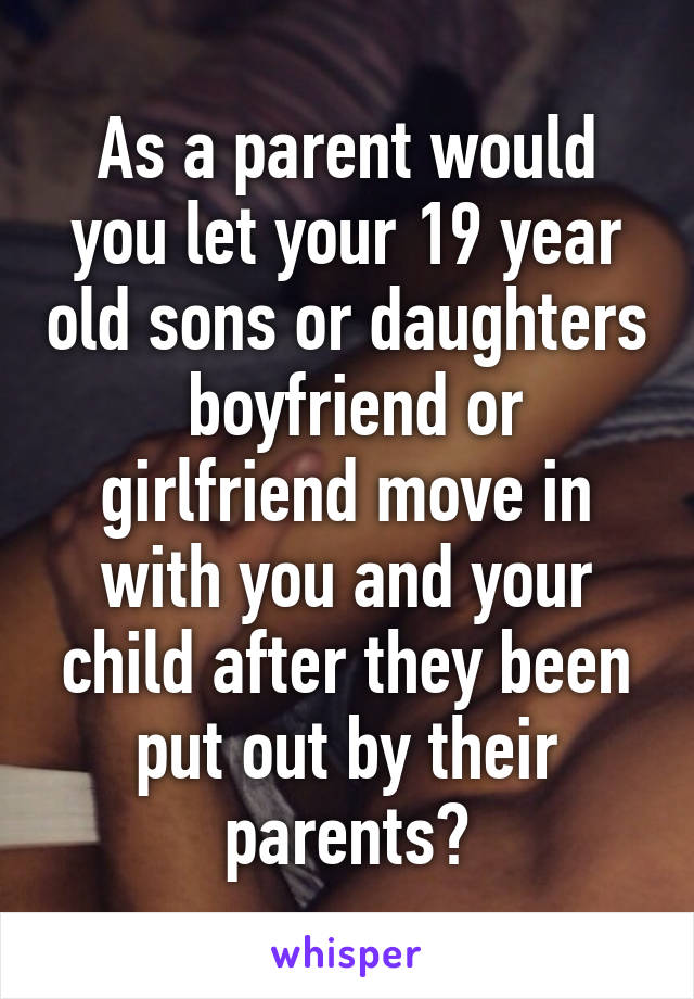 As a parent would you let your 19 year old sons or daughters  boyfriend or girlfriend move in with you and your child after they been put out by their parents?