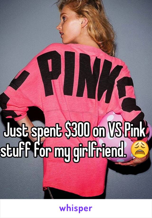 Just spent $300 on VS Pink stuff for my girlfriend. 😩