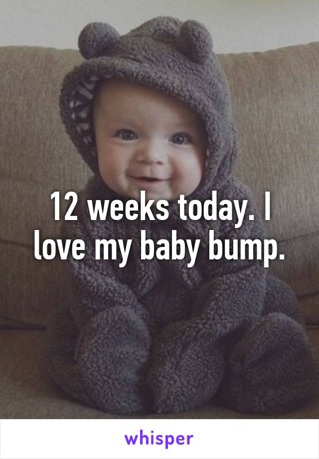 12 weeks today. I love my baby bump.
