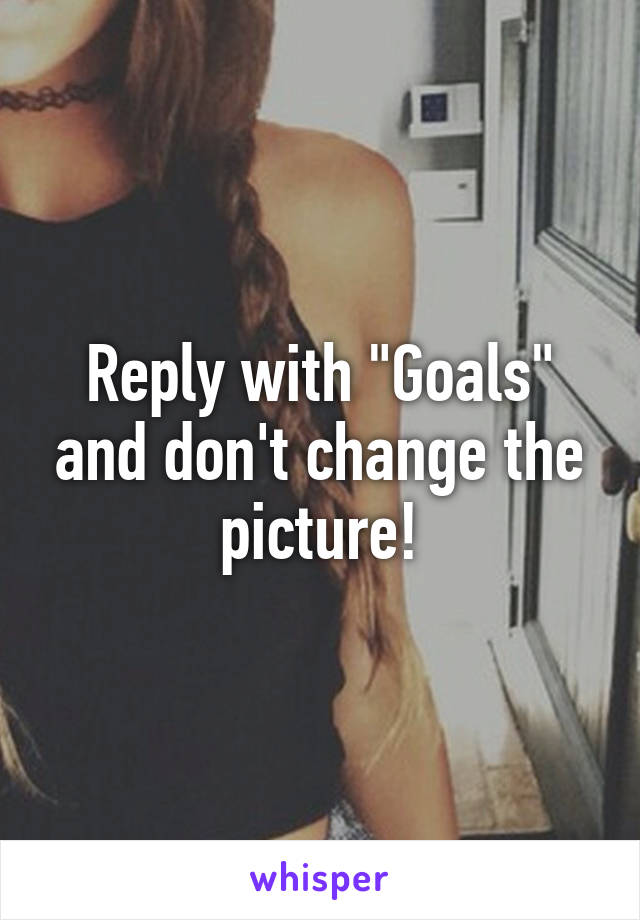 Reply with "Goals" and don't change the picture!