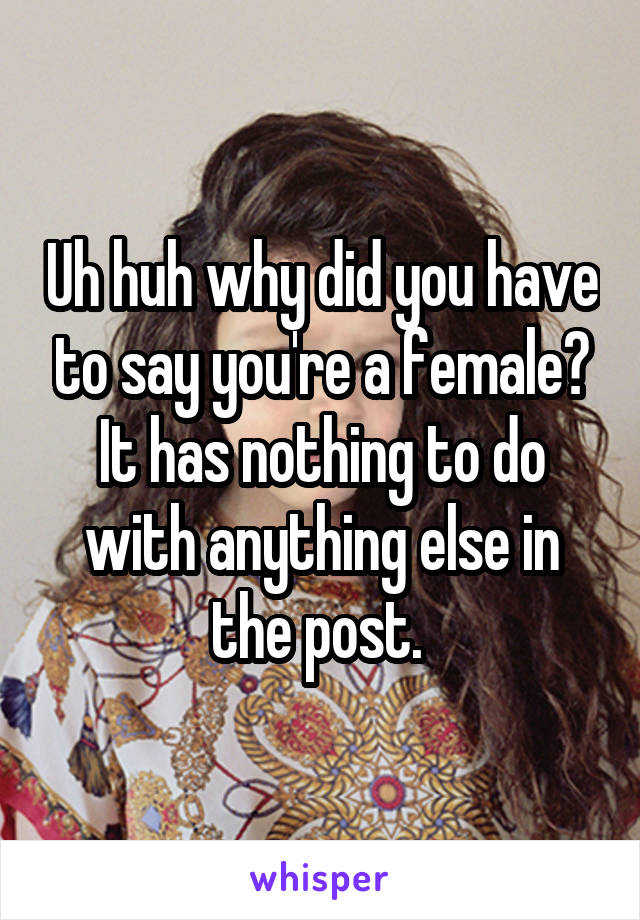 Uh huh why did you have to say you're a female? It has nothing to do with anything else in the post. 