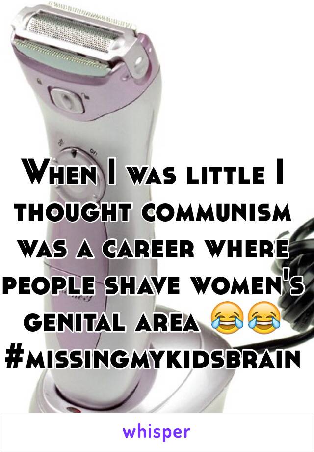 When I was little I thought communism was a career where people shave women's genital area 😂😂 
#missingmykidsbrain 