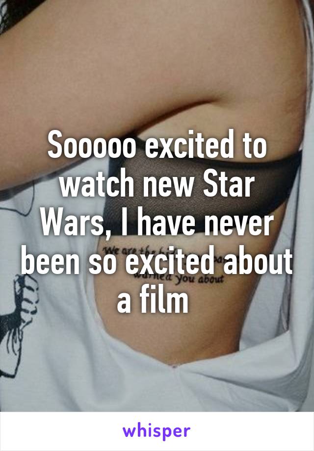 Sooooo excited to watch new Star Wars, I have never been so excited about a film 