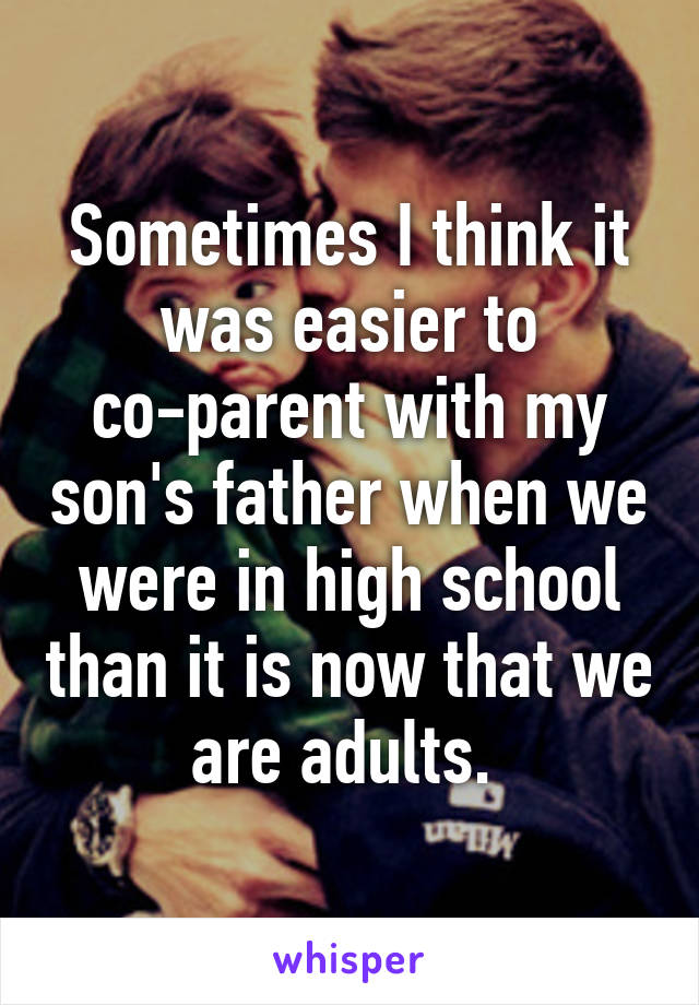 Sometimes I think it was easier to co-parent with my son's father when we were in high school than it is now that we are adults. 
