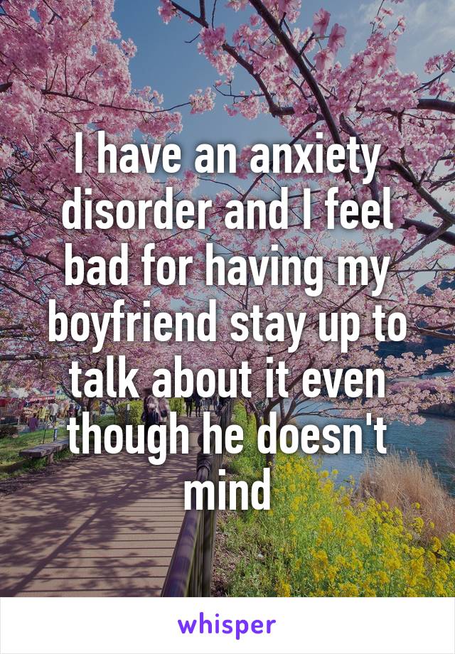 I have an anxiety disorder and I feel bad for having my boyfriend stay up to talk about it even though he doesn't mind