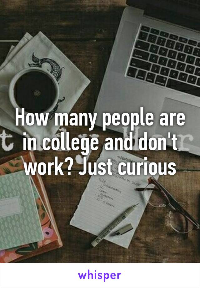 How many people are in college and don't work? Just curious