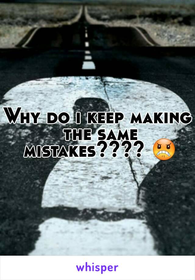 Why do i keep making the same mistakes???? 😠