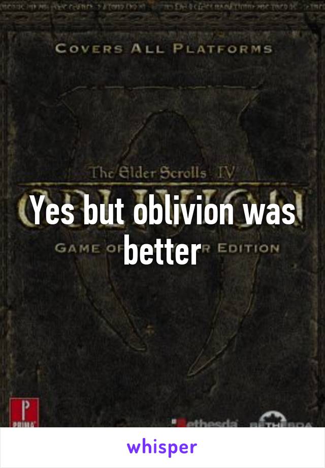 Yes but oblivion was better