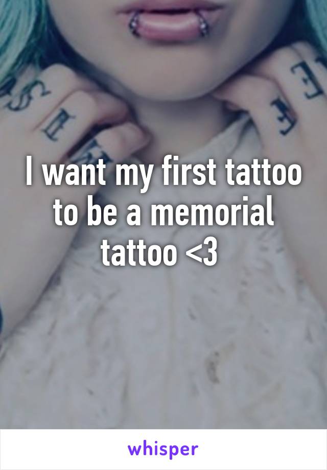 I want my first tattoo to be a memorial tattoo <3 
