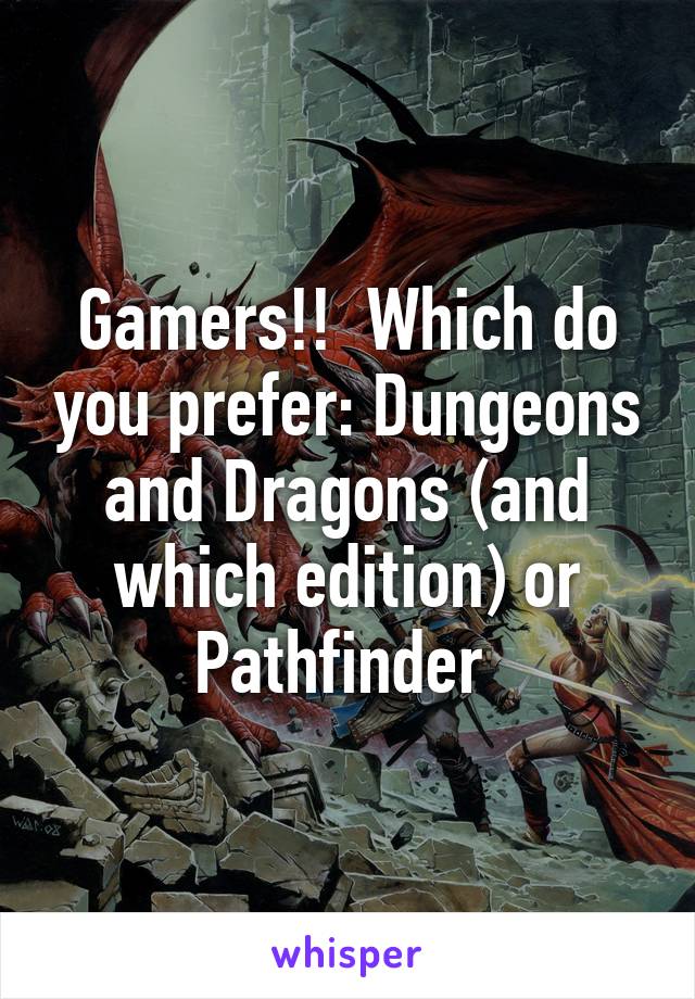 Gamers!!  Which do you prefer: Dungeons and Dragons (and which edition) or Pathfinder 