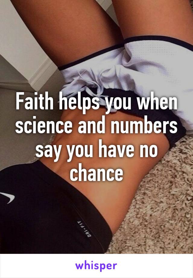 Faith helps you when science and numbers say you have no chance