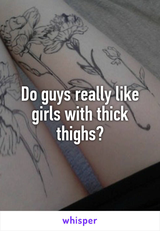 Do guys really like girls with thick thighs?