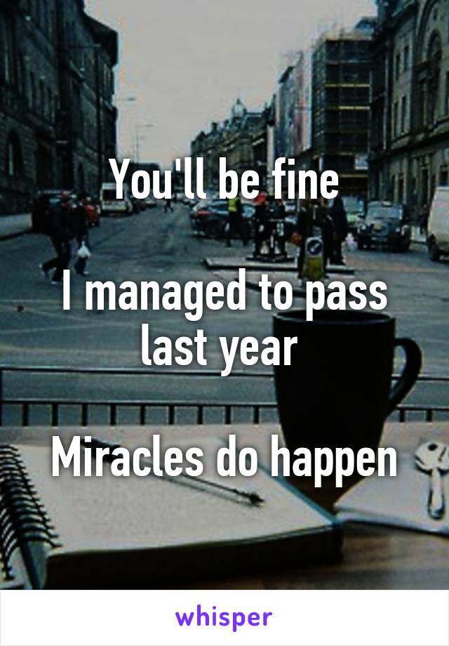 You'll be fine

I managed to pass last year 

Miracles do happen