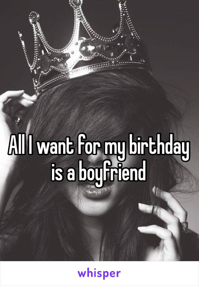 All I want for my birthday is a boyfriend 