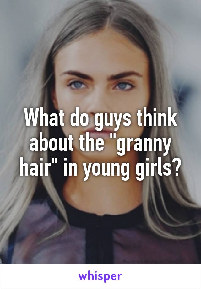 What do guys think about the "granny hair" in young girls?