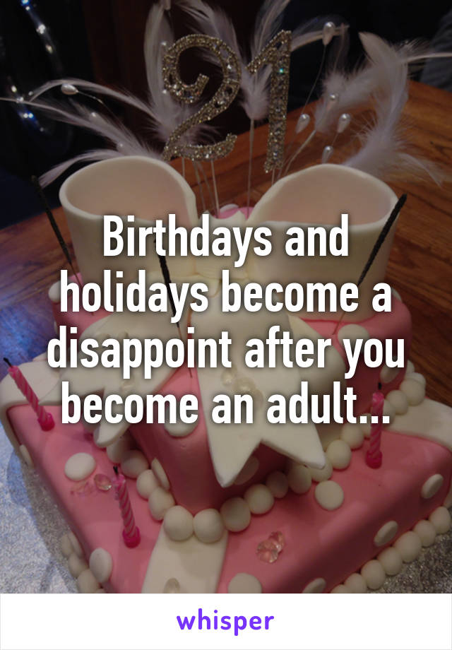 Birthdays and holidays become a disappoint after you become an adult...