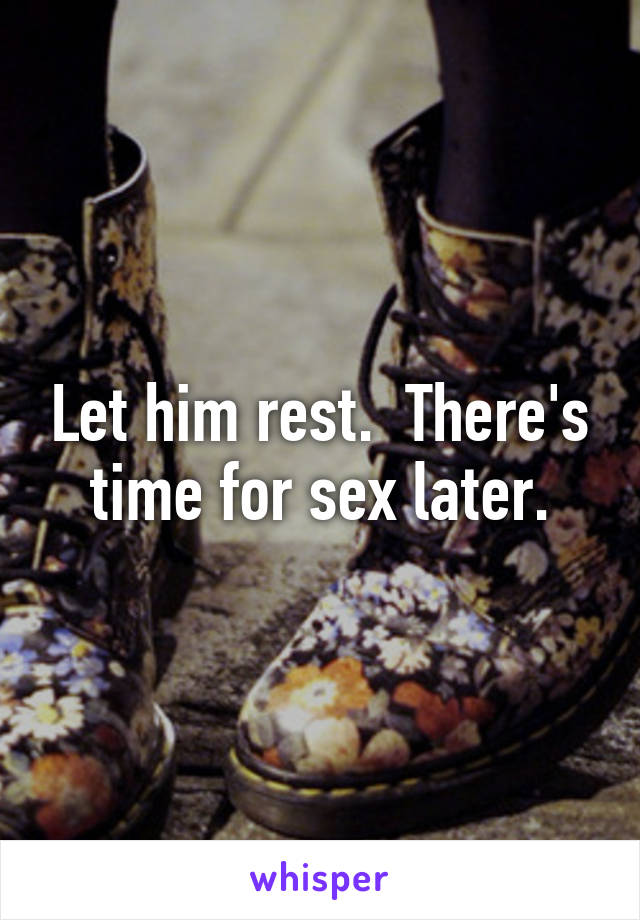 Let him rest.  There's time for sex later.
