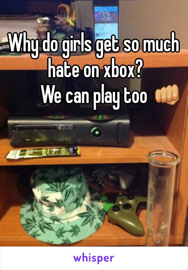Why do girls get so much hate on xbox?
          We can play too 👊 