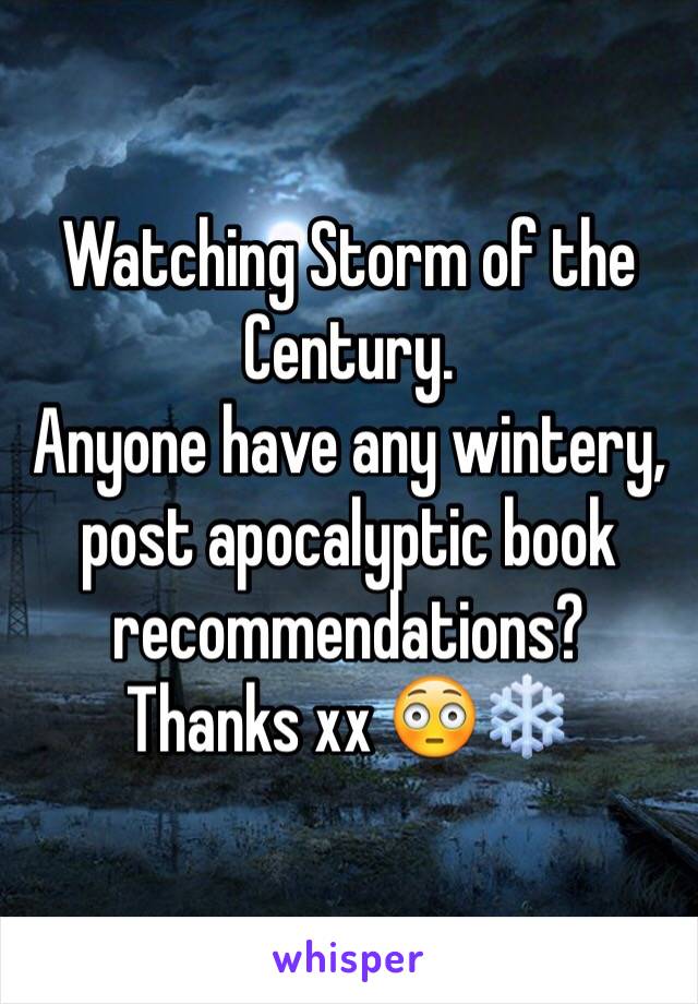 Watching Storm of the Century. 
Anyone have any wintery, post apocalyptic book recommendations? 
Thanks xx 😳❄️