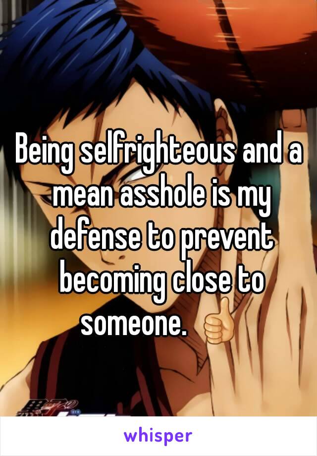 Being selfrighteous and a mean asshole is my defense to prevent becoming close to someone. 👍