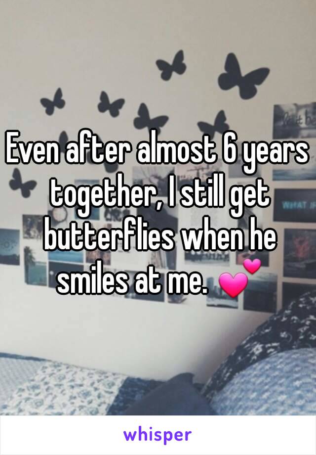 Even after almost 6 years together, I still get butterflies when he smiles at me. 💕