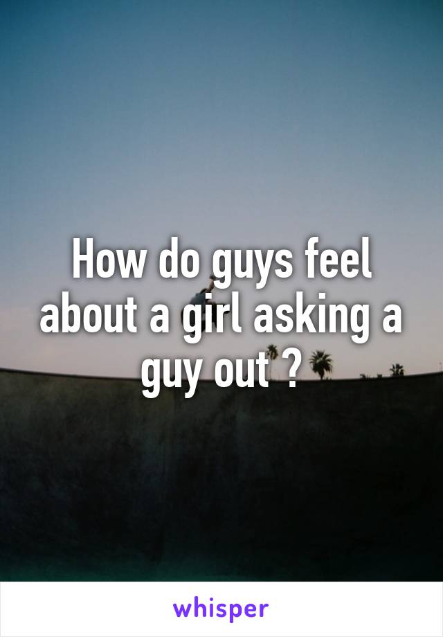 How do guys feel about a girl asking a guy out ?