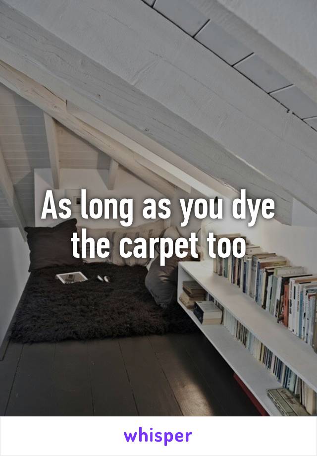 As long as you dye the carpet too