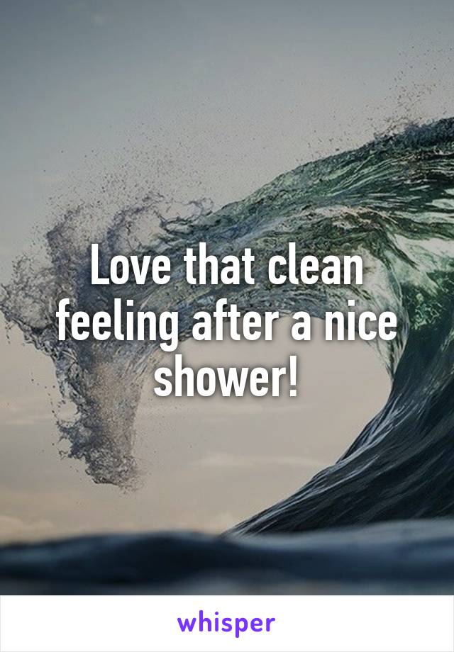 Love that clean feeling after a nice shower!