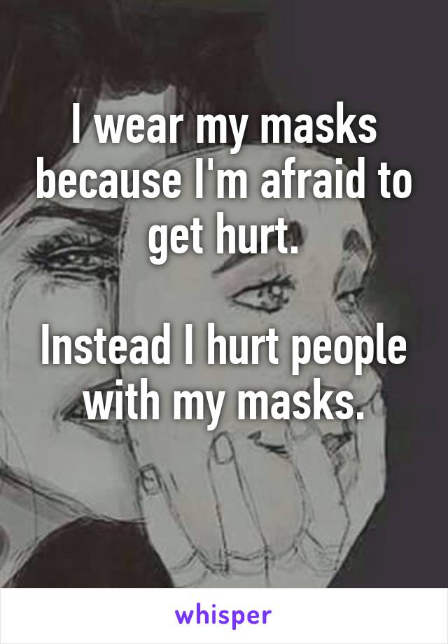 I wear my masks because I'm afraid to get hurt.

Instead I hurt people with my masks.


