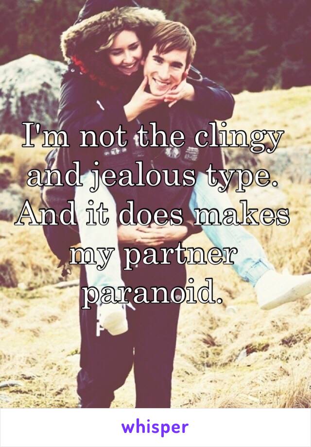 I'm not the clingy and jealous type. And it does makes my partner paranoid.