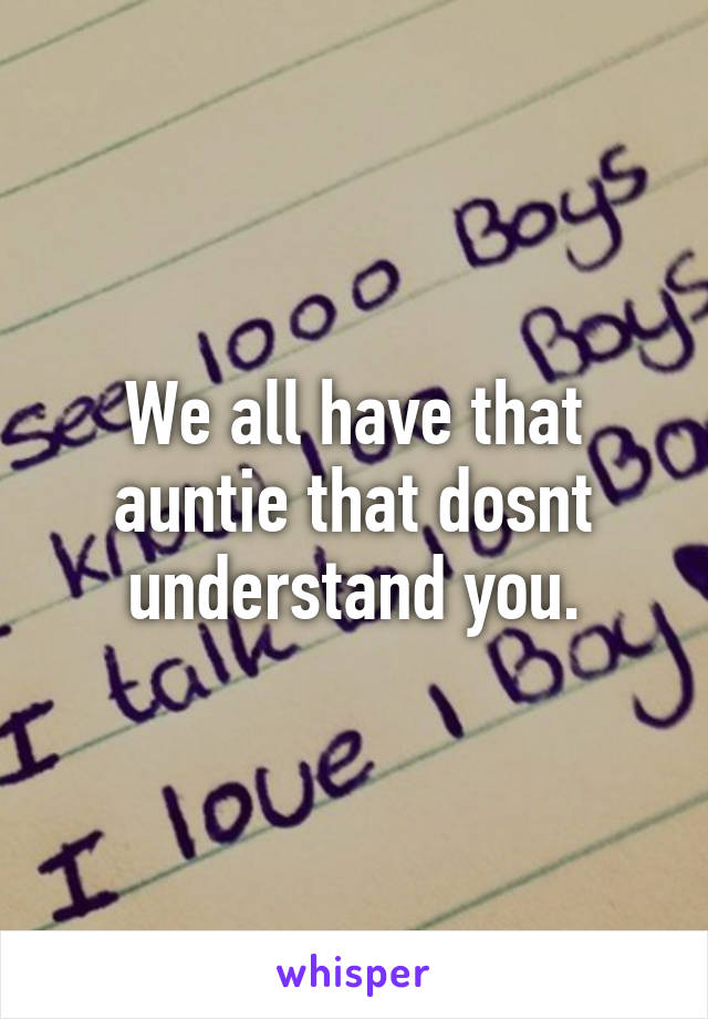 We all have that auntie that dosnt understand you.