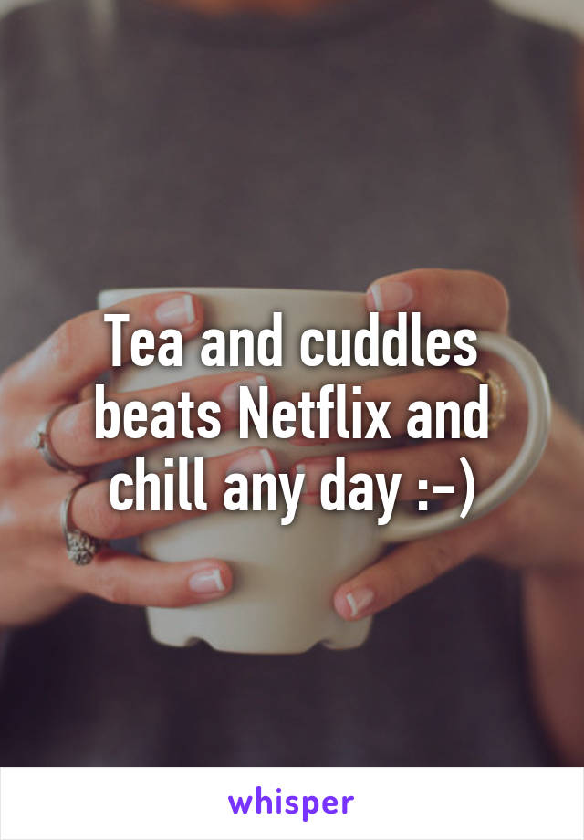 Tea and cuddles beats Netflix and chill any day :-)