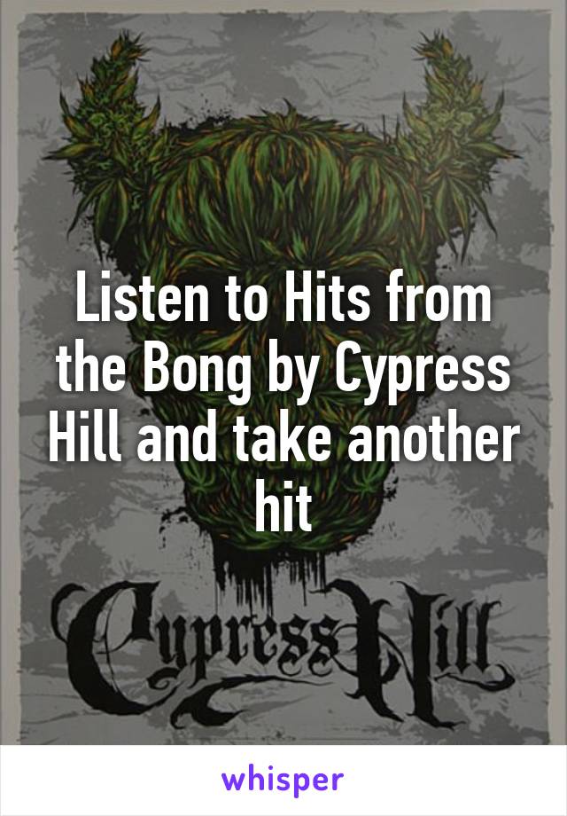 Listen to Hits from the Bong by Cypress Hill and take another hit