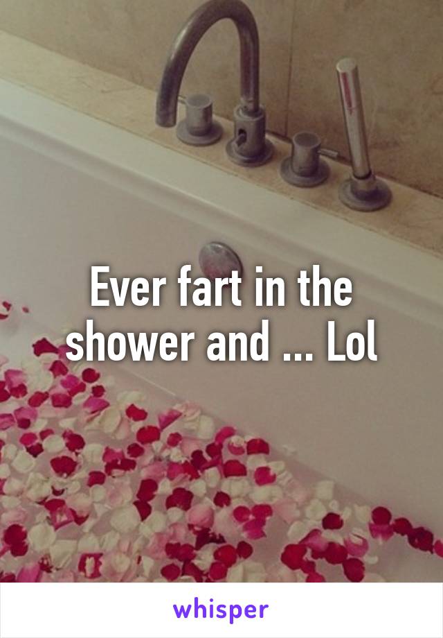 Ever fart in the shower and ... Lol