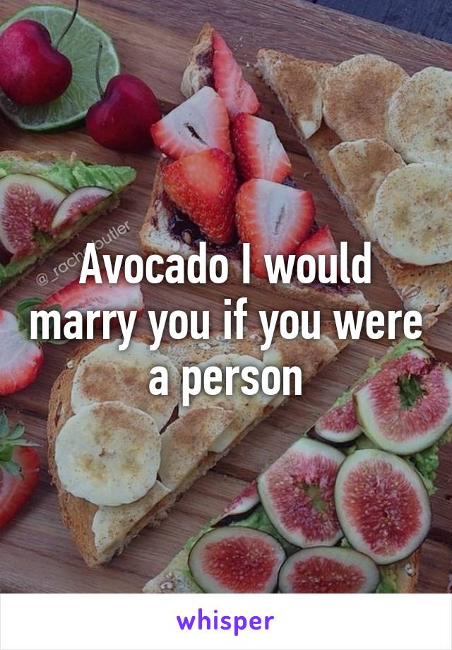 Avocado I would marry you if you were a person