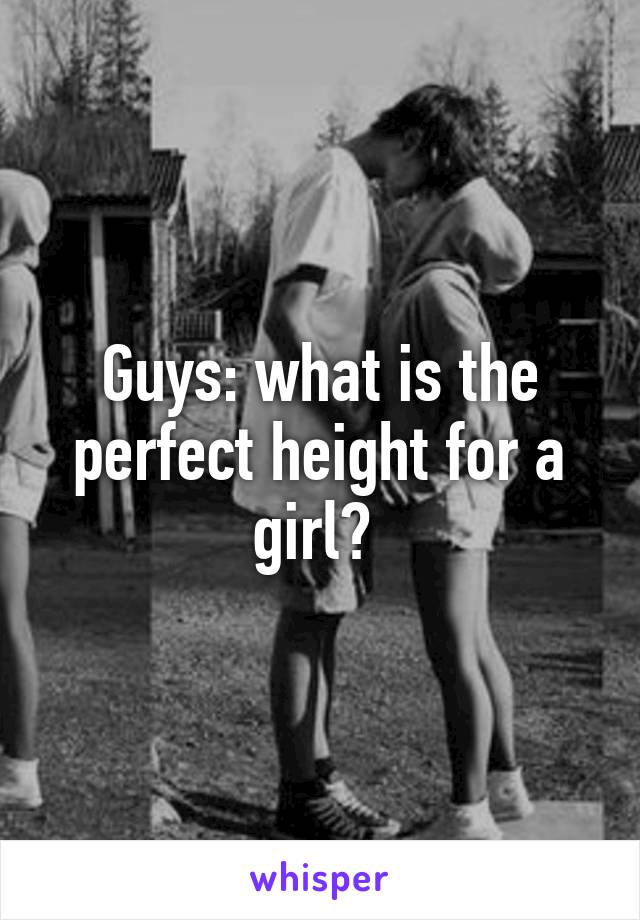Guys: what is the perfect height for a girl? 