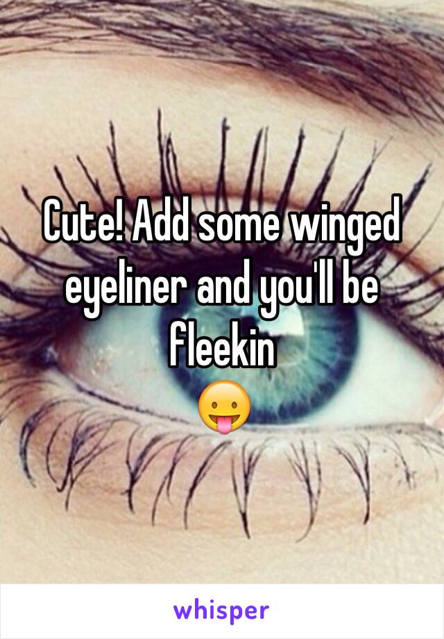 Cute! Add some winged eyeliner and you'll be fleekin
😛