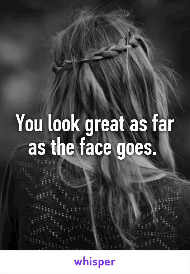 You look great as far as the face goes. 